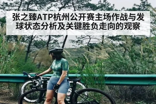 张之臻ATP杭州公开赛主场作战与发球状态分析及关键胜负走向的观察