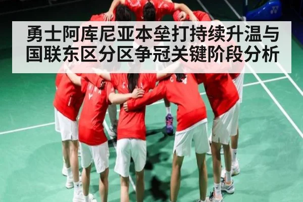 勇士阿库尼亚本垒打持续升温与国联东区分区争冠关键阶段分析