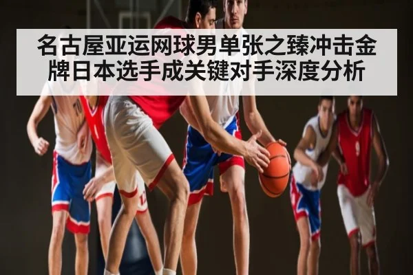 名古屋亚运网球男单张之臻冲击金牌日本选手成关键对手深度分析
